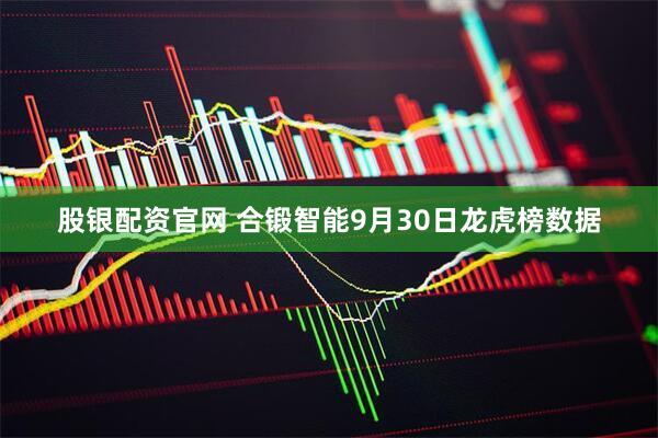 股银配资官网 合锻智能9月30日龙虎榜数据