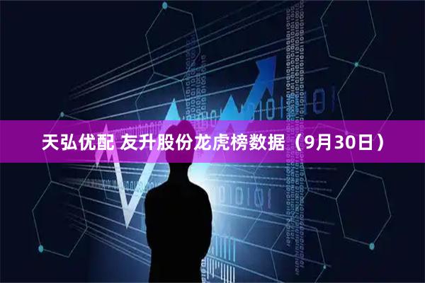天弘优配 友升股份龙虎榜数据（9月30日）