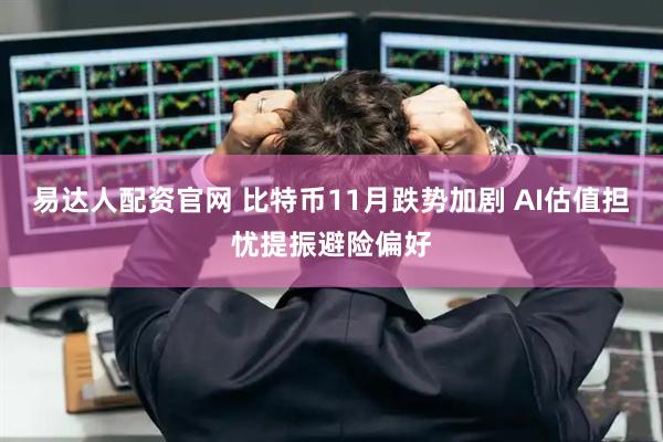 易达人配资官网 比特币11月跌势加剧 AI估值担忧提振避险偏好