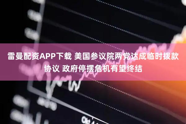 雷曼配资APP下载 美国参议院两党达成临时拨款协议 政府停摆危机有望终结