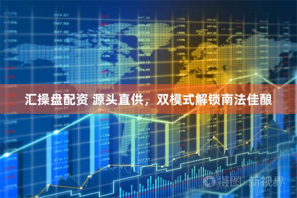 汇操盘配资 源头直供，双模式解锁南法佳酿