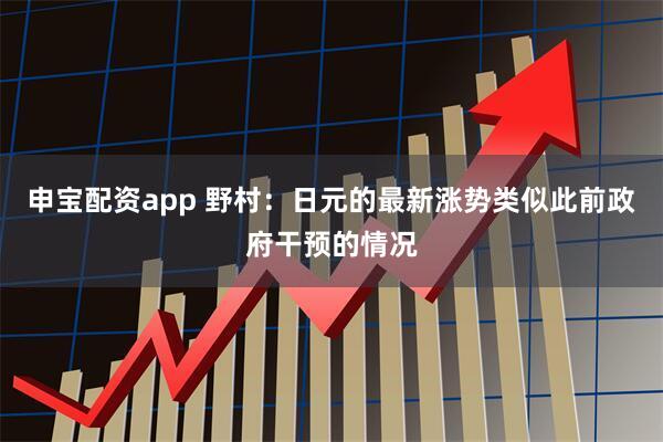 申宝配资app 野村：日元的最新涨势类似此前政府干预的情况