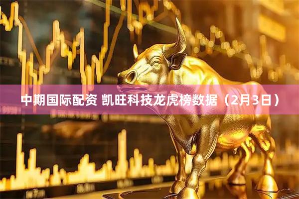 中期国际配资 凯旺科技龙虎榜数据（2月3日）