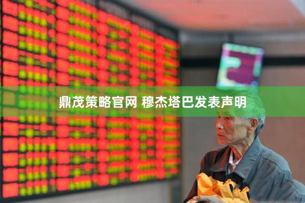 鼎茂策略官网 穆杰塔巴发表声明