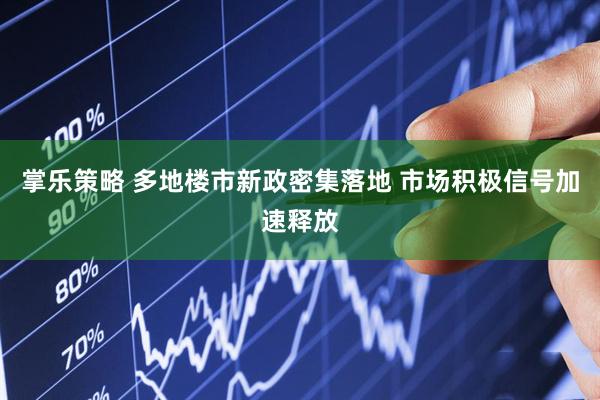 掌乐策略 多地楼市新政密集落地 市场积极信号加速释放